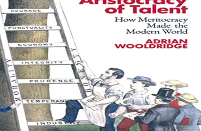 The Aristocracy of Talent: How Meritocracy Made the Modern World, by Adrian Wooldridge