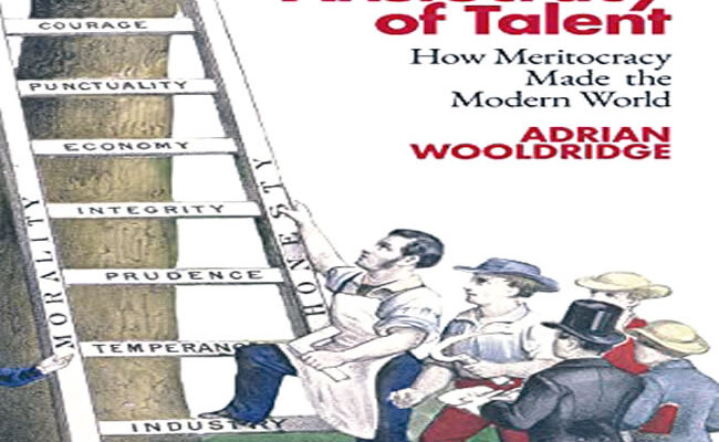 The Aristocracy of Talent: How Meritocracy Made the Modern World, by Adrian Wooldridge
