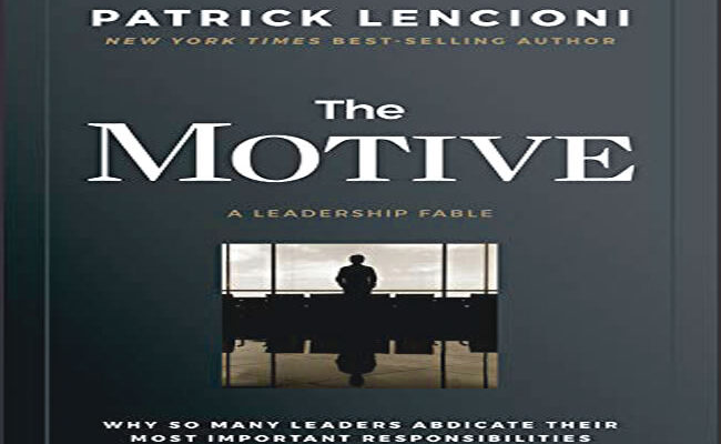 Review of Patrick M. Lencioni’s The Motive: Why So Many Leaders Abdicate Their Most Important Responsibilities